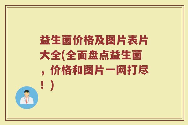 益生菌价格及图片表片大全(全面盘点益生菌，价格和图片一网打尽！)