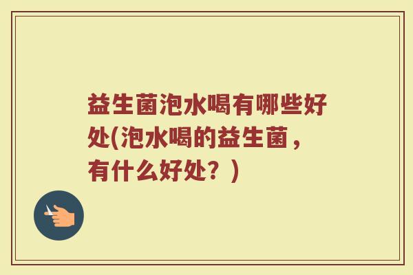益生菌泡水喝有哪些好处(泡水喝的益生菌，有什么好处？)