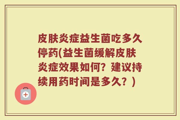 皮肤炎症益生菌吃多久停药(益生菌缓解皮肤炎症效果如何？建议持续用药时间是多久？)