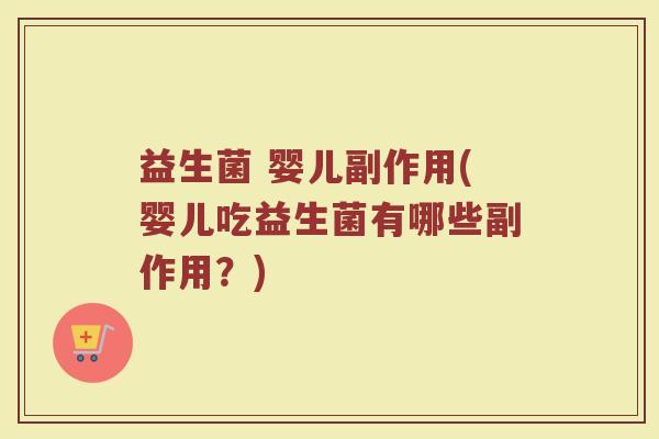 益生菌 婴儿副作用(婴儿吃益生菌有哪些副作用？)