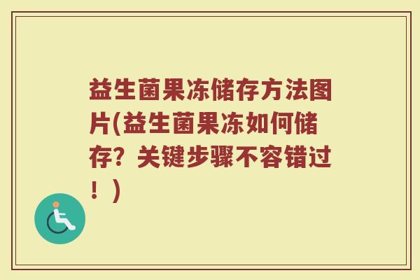 益生菌果冻储存方法图片(益生菌果冻如何储存？关键步骤不容错过！)
