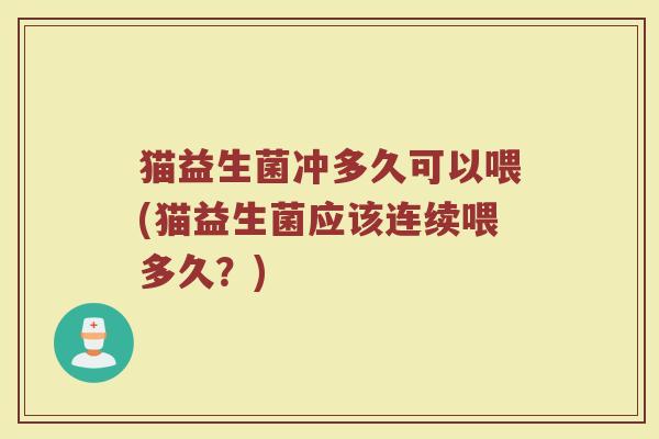 猫益生菌冲多久可以喂(猫益生菌应该连续喂多久？)