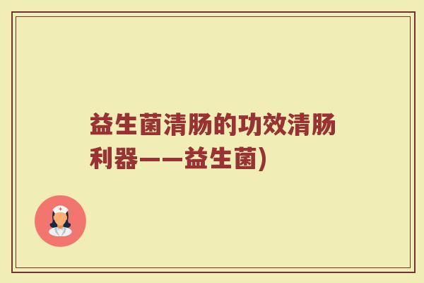 益生菌清肠的功效清肠利器——益生菌)