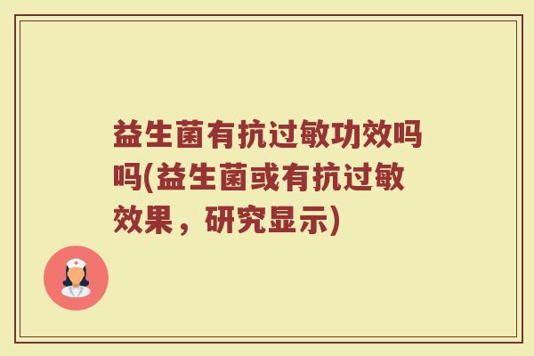 益生菌有抗过敏功效吗吗(益生菌或有抗过敏效果，研究显示)