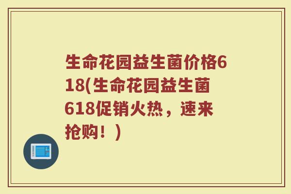 生命花园益生菌价格618(生命花园益生菌618促销火热，速来抢购！)