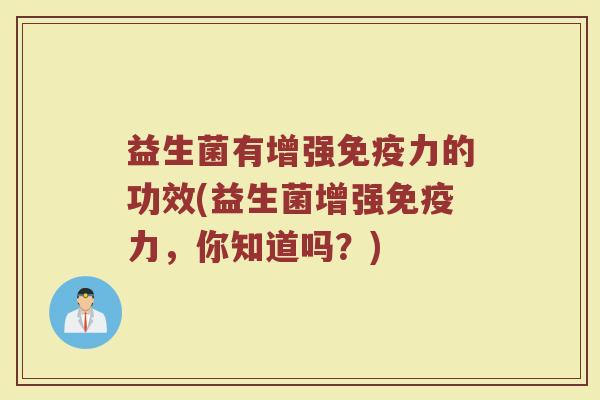 益生菌有增强免疫力的功效(益生菌增强免疫力，你知道吗？)