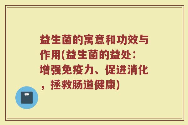 益生菌的寓意和功效与作用(益生菌的益处：增强免疫力、促进消化，拯救肠道健康)