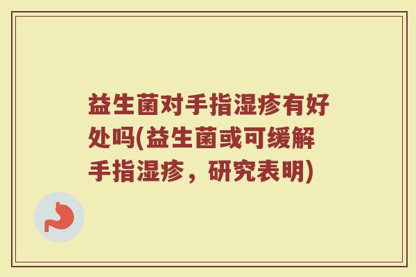 益生菌对手指有好处吗(益生菌或可缓解手指,研究表明) 益生菌对手指有好处吗(益生菌或可缓解手指,研究表明)