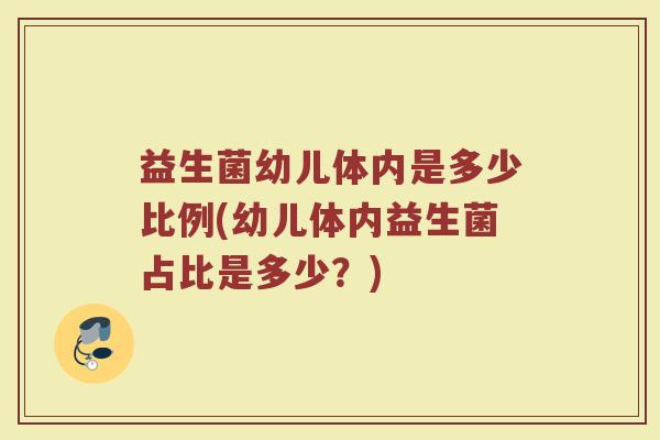 益生菌幼儿体内是多少比例(幼儿体内益生菌占比是多少？)