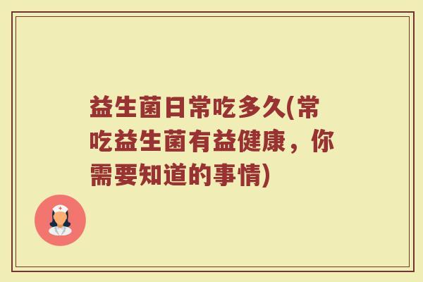 益生菌日常吃多久(常吃益生菌有益健康，你需要知道的事情)