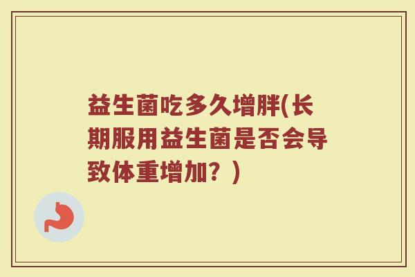 益生菌吃多久增胖(长期服用益生菌是否会导致体重增加？)