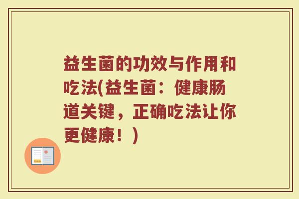 益生菌的功效与作用和吃法(益生菌：健康肠道关键，正确吃法让你更健康！)
