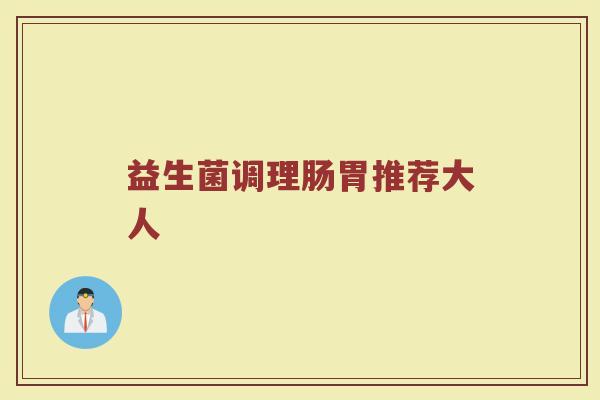 益生菌调理肠胃推荐大人