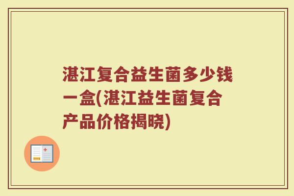 湛江复合益生菌多少钱一盒(湛江益生菌复合产品价格揭晓)