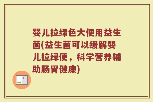 婴儿拉绿色大便用益生菌(益生菌可以缓解婴儿拉绿便，科学营养辅助肠胃健康)