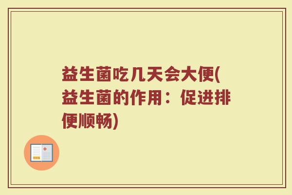 益生菌吃几天会大便(益生菌的作用：促进排便顺畅)