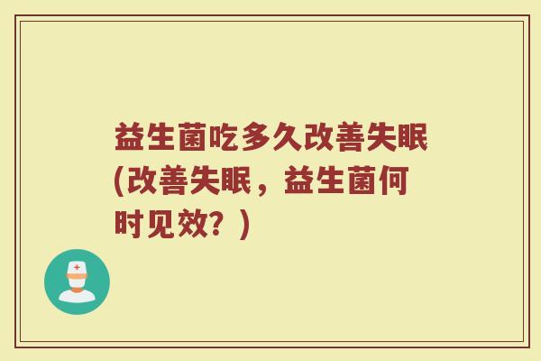 益生菌吃多久改善失眠(改善失眠，益生菌何时见效？)