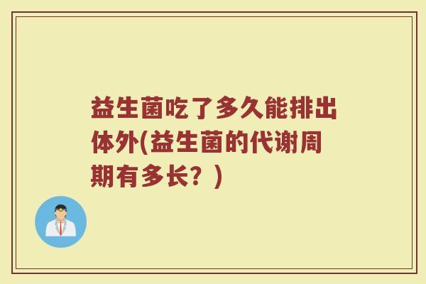 益生菌吃了多久能排出体外(益生菌的代谢周期有多长？)