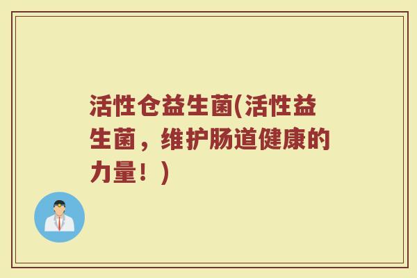 活性仓益生菌(活性益生菌，维护肠道健康的力量！)