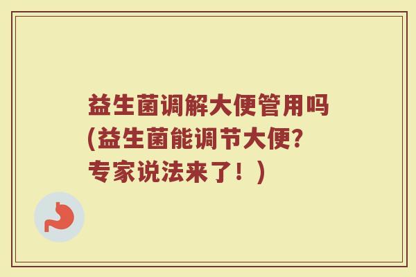 益生菌调解大便管用吗(益生菌能调节大便？专家说法来了！)