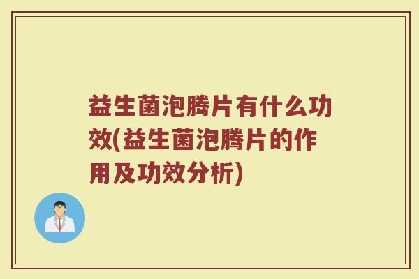 益生菌泡腾片有什么功效(益生菌泡腾片的作用及功效分析)