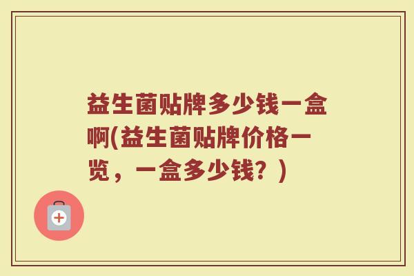 益生菌贴牌多少钱一盒啊(益生菌贴牌价格一览，一盒多少钱？)