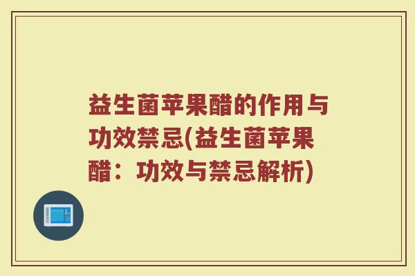 益生菌苹果醋的作用与功效禁忌(益生菌苹果醋：功效与禁忌解析)