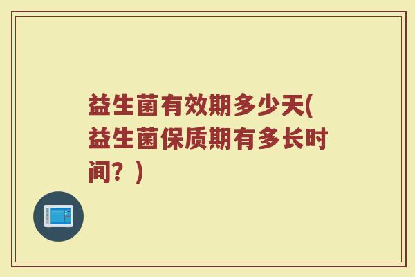 益生菌有效期多少天(益生菌保质期有多长时间？)