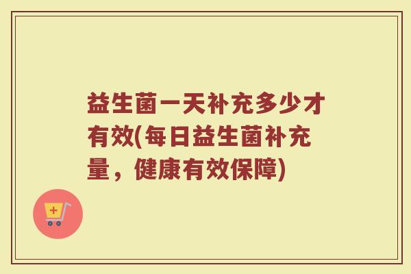益生菌一天补充多少才有效(每日益生菌补充量，健康有效保障)