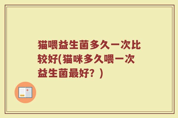 猫喂益生菌多久一次比较好(猫咪多久喂一次益生菌最好？)