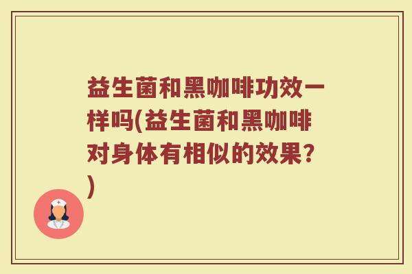 益生菌和黑咖啡功效一样吗(益生菌和黑咖啡对身体有相似的效果？)