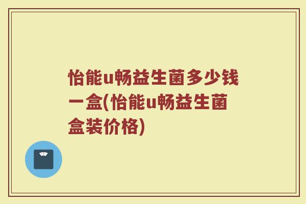 怡能u畅益生菌多少钱一盒(怡能u畅益生菌盒装价格)