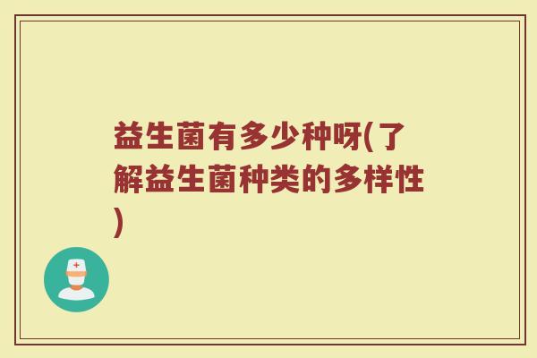益生菌有多少种呀(了解益生菌种类的多样性)