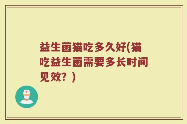 益生菌猫吃多久好(猫吃益生菌需要多长时间见效？)