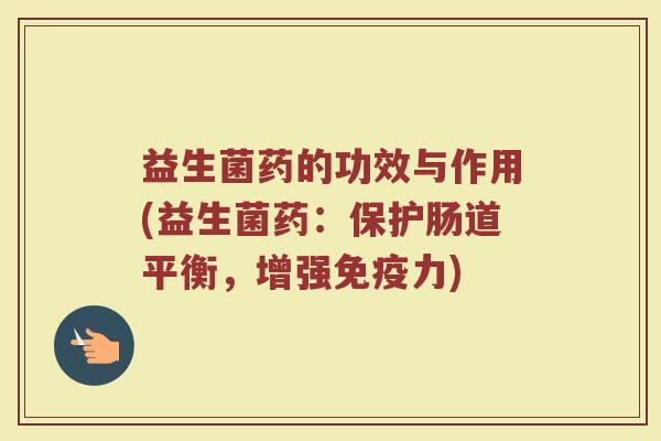 益生菌药的功效与作用(益生菌药：保护肠道平衡，增强免疫力)