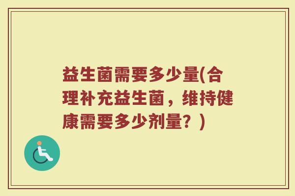 益生菌需要多少量(合理补充益生菌，维持健康需要多少剂量？)