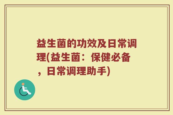 益生菌的功效及日常调理(益生菌：保健必备，日常调理助手)