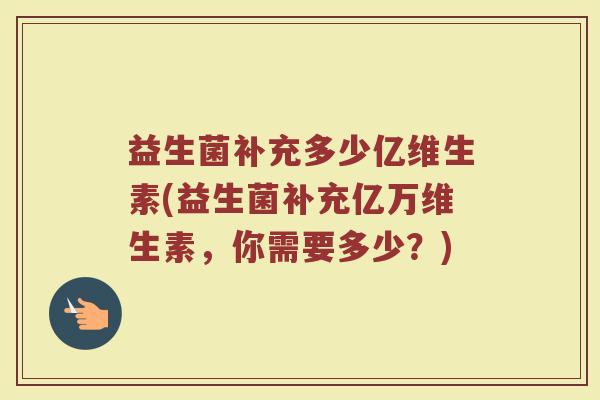 益生菌补充多少亿维生素(益生菌补充亿万维生素，你需要多少？)