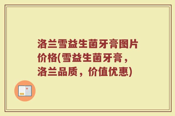 洛兰雪益生菌牙膏图片价格(雪益生菌牙膏，洛兰品质，价值优惠)