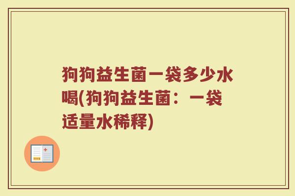狗狗益生菌一袋多少水喝(狗狗益生菌：一袋适量水稀释)