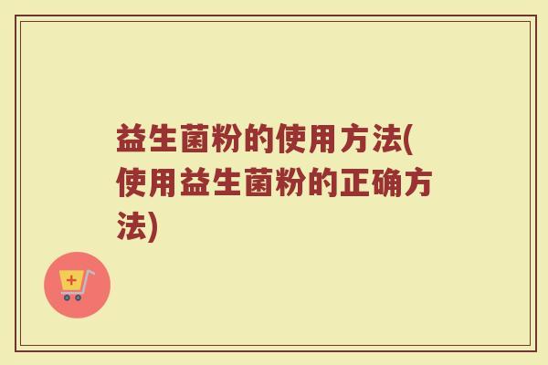 益生菌粉的使用方法(使用益生菌粉的正确方法)