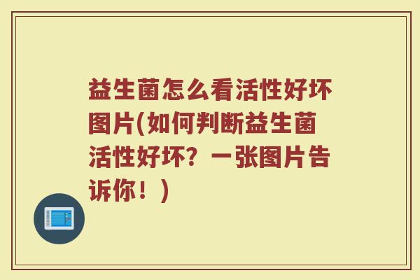 益生菌怎么看活性好坏图片(如何判断益生菌活性好坏？一张图片告诉你！)
