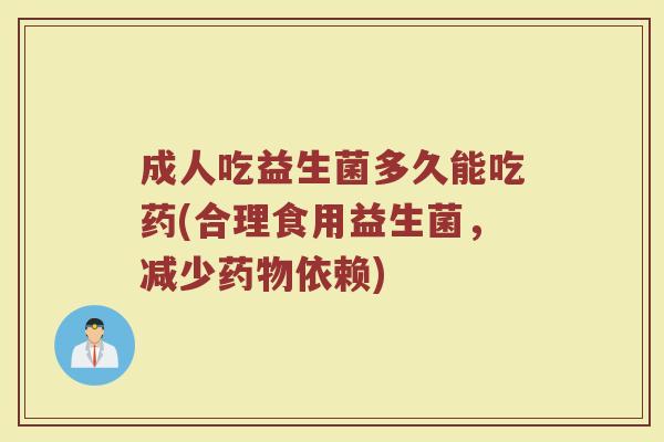 成人吃益生菌多久能吃药(合理食用益生菌，减少药物依赖)