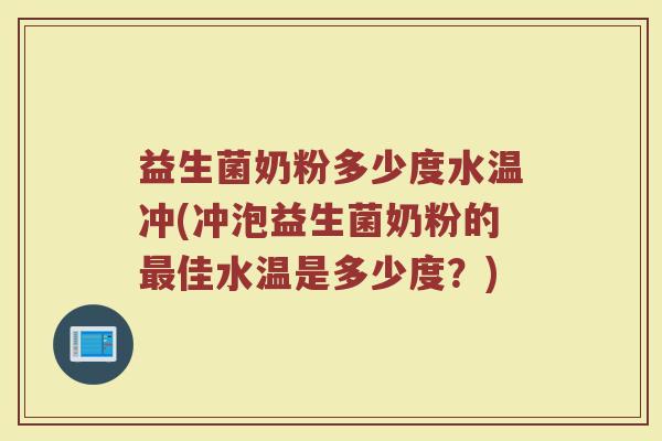 益生菌奶粉多少度水温冲(冲泡益生菌奶粉的最佳水温是多少度？)
