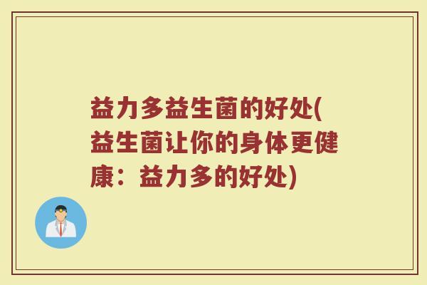 益力多益生菌的好处(益生菌让你的身体更健康：益力多的好处)