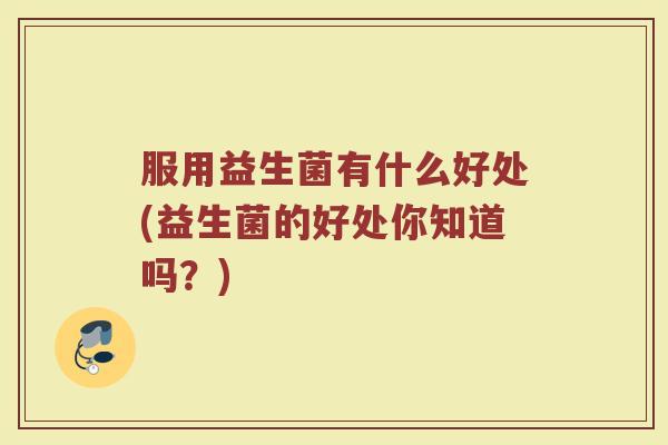 服用益生菌有什么好处(益生菌的好处你知道吗？)