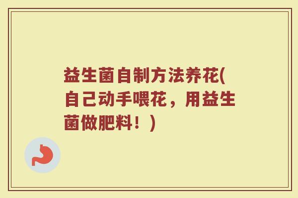 益生菌自制方法养花(自己动手喂花，用益生菌做肥料！)