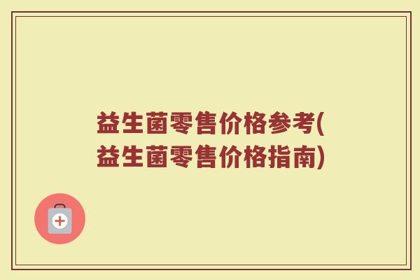 益生菌零售价格参考(益生菌零售价格指南)