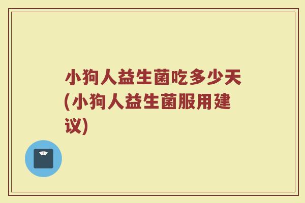 小狗人益生菌吃多少天(小狗人益生菌服用建议)