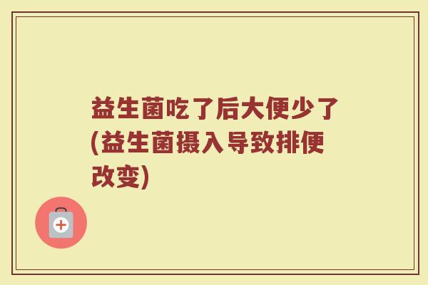 益生菌吃了后大便少了(益生菌摄入导致排便改变)